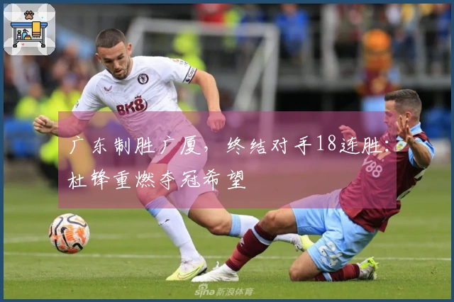 广东制胜广厦，终结对手18连胜：杜锋重燃夺冠希望