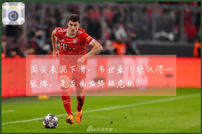 国安表现下滑，韦世豪飞铲仅得一张牌，是否面临降级危机？