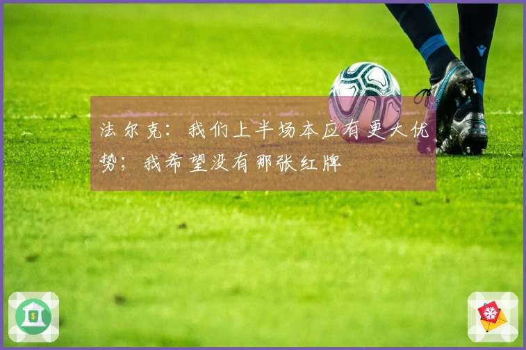 法尔克：我们上半场本应有更大优势；我希望没有那张红牌