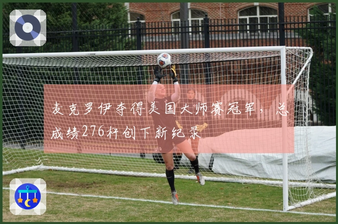 麦克罗伊夺得美国大师赛冠军，总成绩276杆创下新纪录