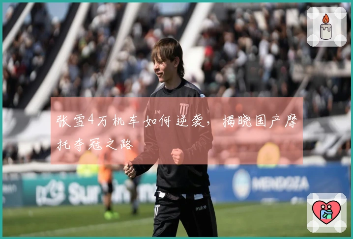 张雪4万机车如何逆袭，揭晓国产摩托夺冠之路