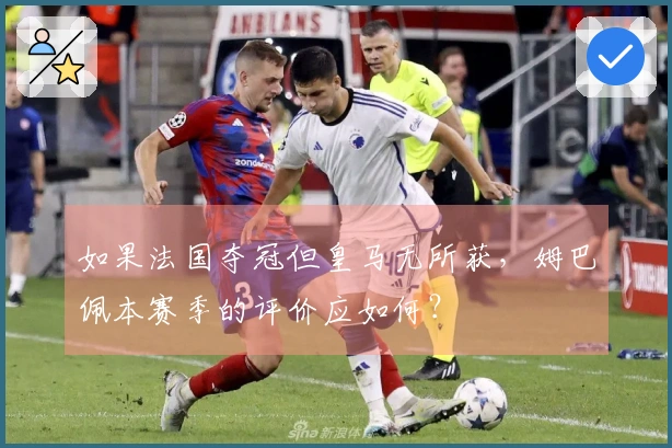 如果法国夺冠但皇马无所获，姆巴佩本赛季的评价应如何？