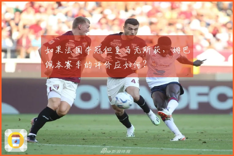 如果法国夺冠但皇马无所获，姆巴佩本赛季的评价应如何？