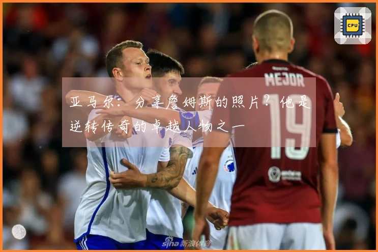 亚马尔：分享詹姆斯的照片？他是逆转传奇的卓越人物之一
