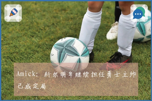 Amick：科尔明年继续担任勇士主帅已成定局