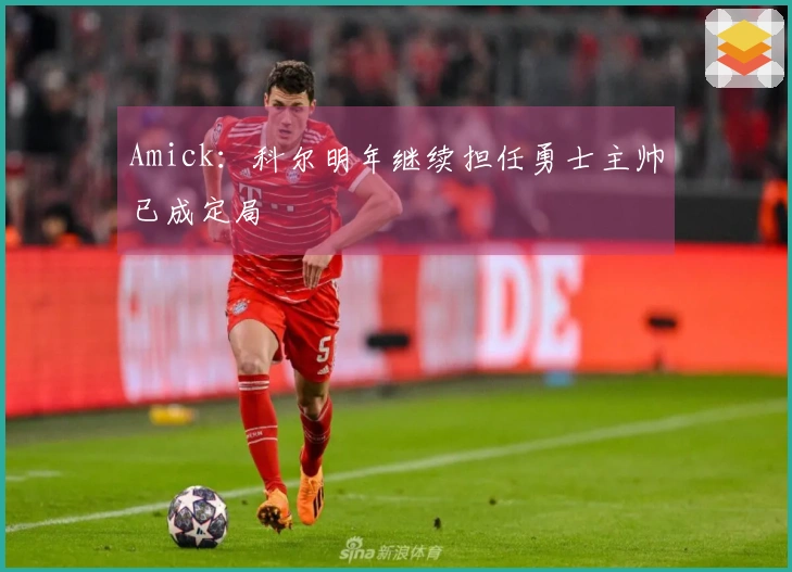 Amick：科尔明年继续担任勇士主帅已成定局