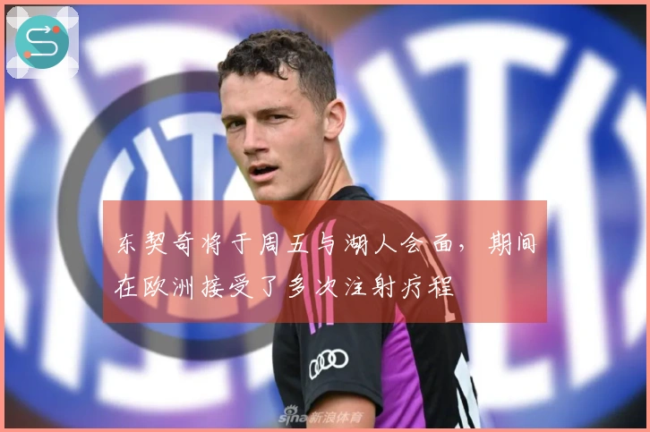 东契奇将于周五与湖人会面，期间在欧洲接受了多次注射疗程