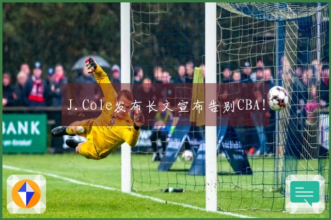 J.Cole发布长文宣布告别CBA！