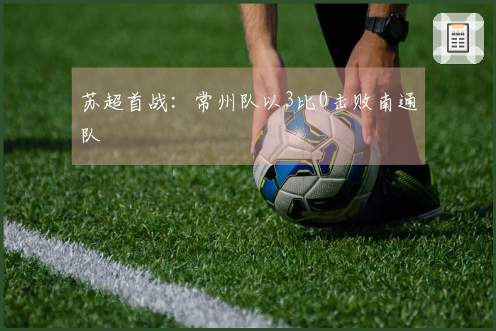 苏超首战：常州队以3比0击败南通队